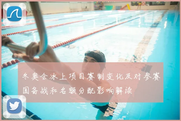 冬奥会冰上项目赛制变化及对参赛国备战和名额分配影响解读