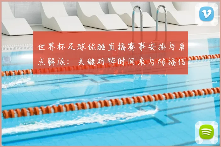 世界杯足球优酷直播赛事安排与看点解读：关键对阵时间表与转播信息汇总