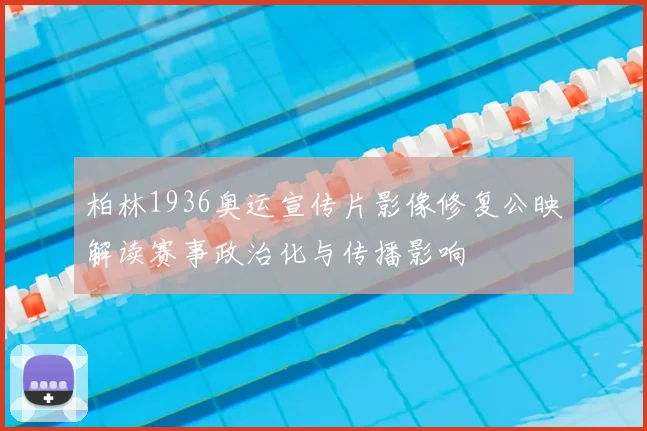 柏林1936奥运宣传片影像修复公映解读赛事政治化与传播影响