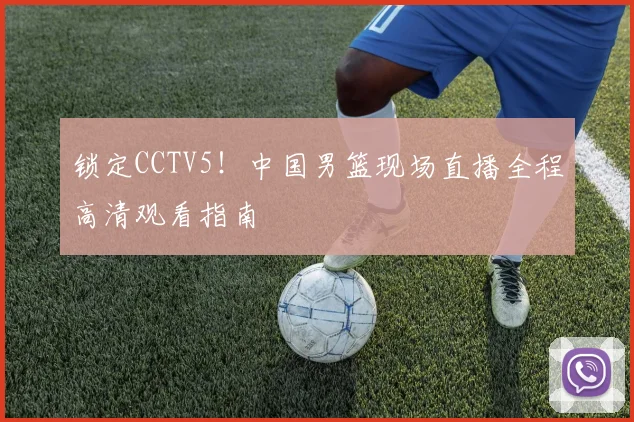 锁定CCTV5！中国男篮现场直播全程高清观看指南