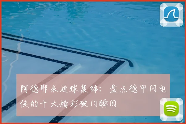 阿德耶米进球集锦：盘点德甲闪电侠的十大精彩破门瞬间