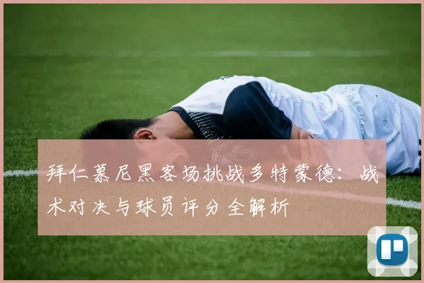 拜仁慕尼黑客场挑战多特蒙德:战术对决与球员评分全解析