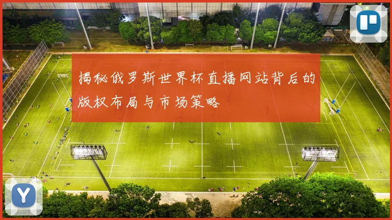 揭秘俄罗斯世界杯直播网站背后的版权布局与市场策略