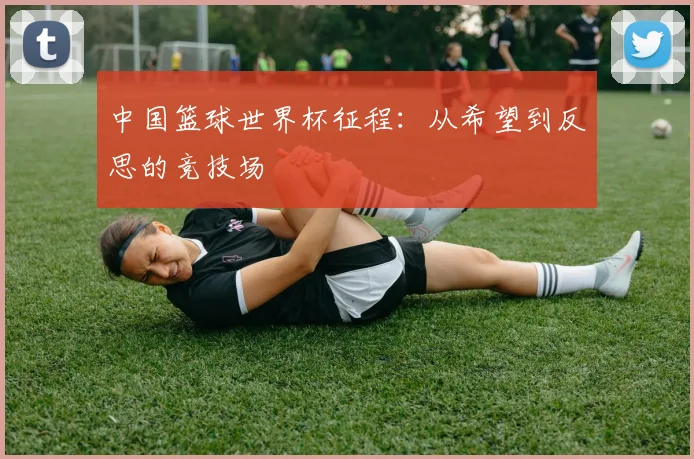 中国篮球世界杯征程：从希望到反思的竞技场