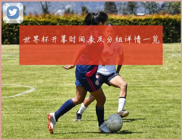 世界杯开幕时间表及分组详情一览