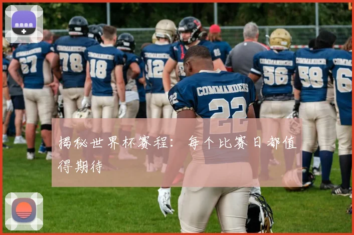 揭秘世界杯赛程：每个比赛日都值得期待