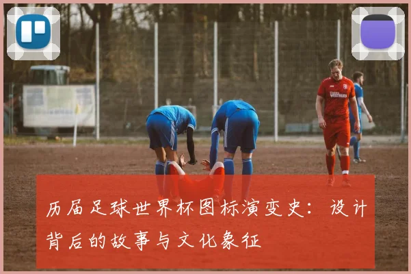 历届足球世界杯图标演变史：设计背后的故事与文化象征