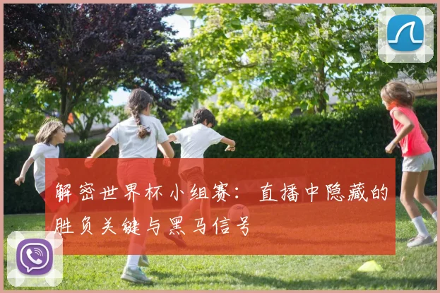 解密世界杯小组赛：直播中隐藏的胜负关键与黑马信号