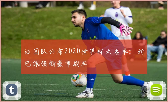 法国队公布2020世界杯大名单：姆巴佩领衔豪华战车