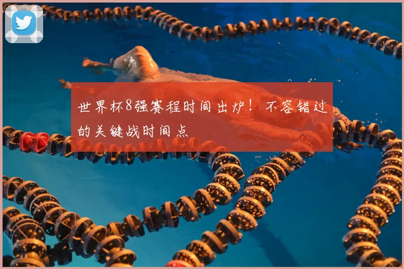 世界杯8强赛程时间出炉!不容错过的关键战时间点