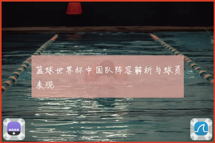 篮球世界杯中国队阵容解析与球员表现