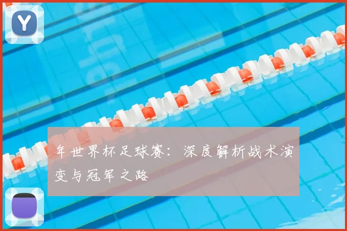 年世界杯足球赛:深度解析战术演变与冠军之路