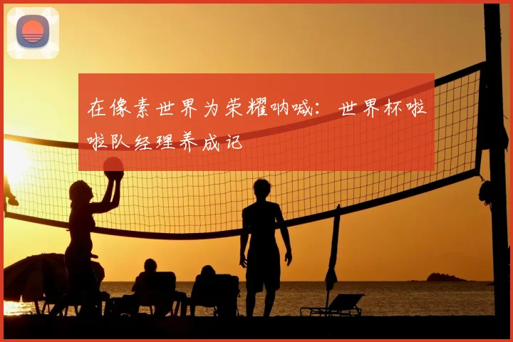 在像素世界为荣耀呐喊：世界杯啦啦队经理养成记