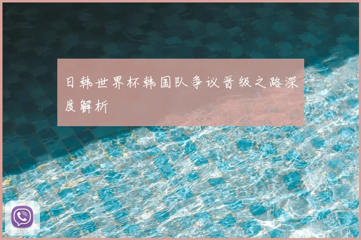 日韩世界杯韩国队争议晋级之路深度解析