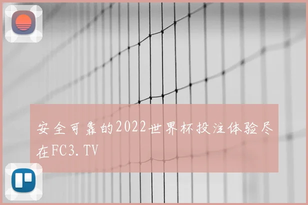 安全可靠的2022世界杯投注体验尽在FC3.TV