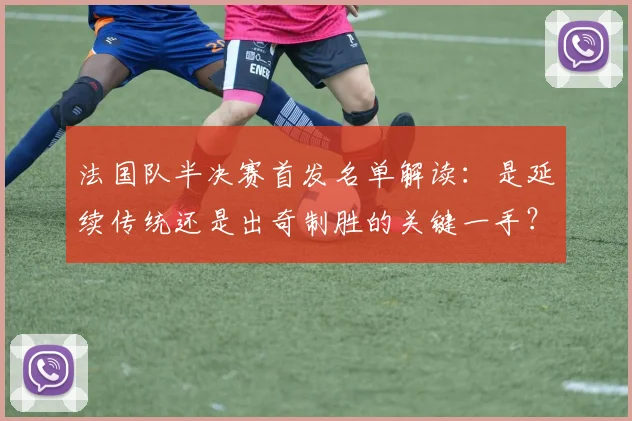 法国队半决赛首发名单解读：是延续传统还是出奇制胜的关键一手？