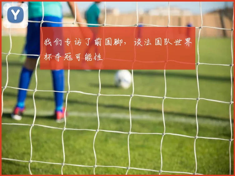 我们专访了前国脚,谈法国队世界杯夺冠可能性