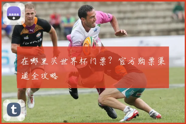 在哪里买世界杯门票？官方购票渠道全攻略