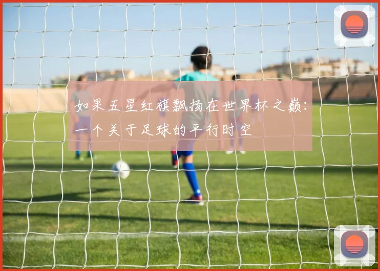 如果五星红旗飘扬在世界杯之巅：一个关于足球的平行时空