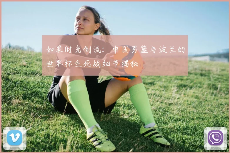 如果时光倒流：中国男篮与波兰的世界杯生死战细节揭秘